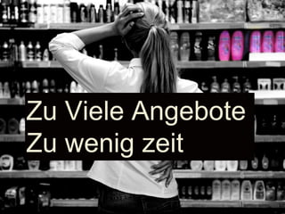 Zu Viele Angebote
Zu wenig zeit
 