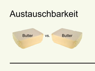 Austauschbarkeit
Butter vs. Butter
 
