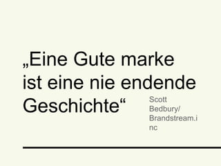 „Eine Gute marke ist eine
nie endende Geschichte
Scott Bedbury/
Brandstream.inc
 