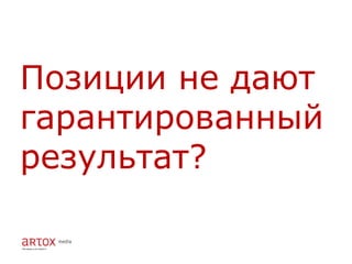 Позиции не дают
гарантированный
результат?
 
