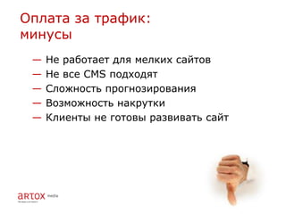 Оплата за трафик:
минусы
 —   Не работает для мелких сайтов
 —   Не все CMS подходят
 —   Сложность прогнозирования
 —   Возможность накрутки
 —   Клиенты не готовы развивать сайт
 