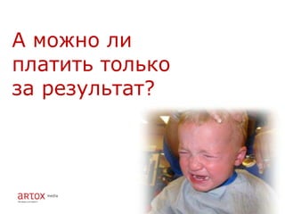 А можно ли
платить только
за результат?
 