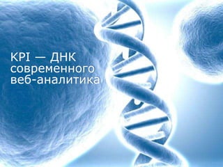 KPI — ДНК
современного
веб-аналитика
 