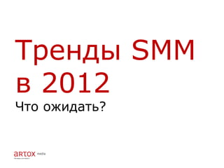Тренды SMM
в 2012
Что ожидать?
 