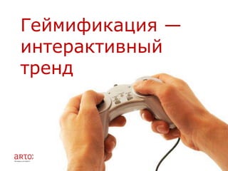 Геймификация —
интерактивный
тренд
 