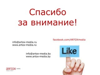 Спасибо
    за внимание!
                                facebook.com/ARTOXmedia
info@artox-media.ru
www.artox-media.ru


          info@artox-media.by
          www.artox-media.by
 