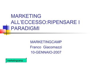marketingcamp
MARKETING
ALL’ECCESSO:RIPENSARE I
PARADIGMI
MARKETINGCAMP
Franco Giacomazzi
10-GENNAIO-2007
 