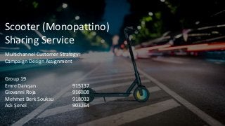 Scooter (Monopattino)
Sharing Service
Multichannel Customer Strategy:
Campaign Design Assignment
Group 19
Emre Danışan 915137
Giovanni Roja 916808
Mehmet Berk Souksu 918033
Aslı Şenel 903264
 