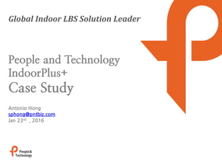 Global Indoor LBS Solution Leader
Antonio Hong
sphong@pntbiz.com
Jan 23rd , 2016
People and Technology
IndoorPlus+
Case Study
 