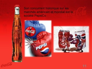 Son concurrent historique sur les
marchés américain et mondial est la
société PepsiCo




                                      11
 
