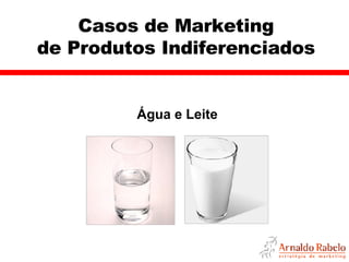 Casos de Marketing de Produtos Indiferenciados Água e Leite 