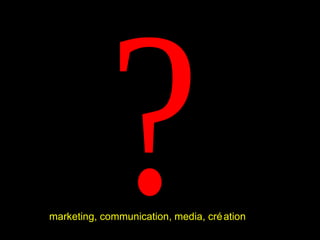? marketing, communication, media, création  
