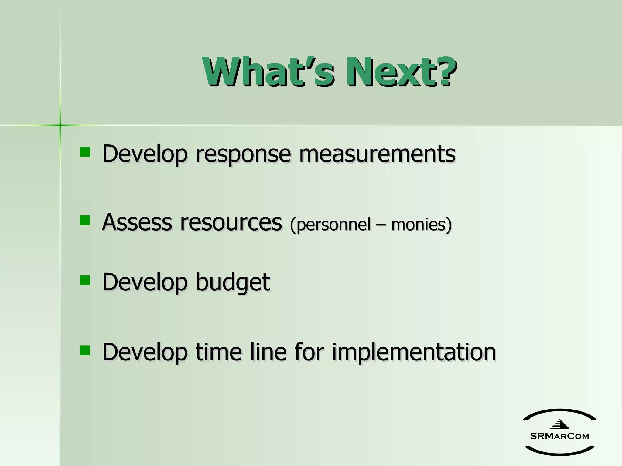 What’s Next? Develop response measurements Assess resources  (personnel – monies) Develop budget Develop time line for implementation SRMarCom 