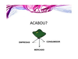 ACABOU? EMPRESAS CONSUMIDOR MERCADO 