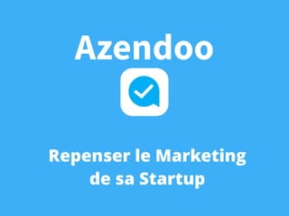 Repenser le Marketing
de sa Startup
Azendoo
 