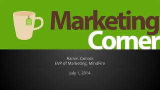 Marketing Corner
Ramin Zamani
EVP of Marketing, MindFire
July 1, 2014
 