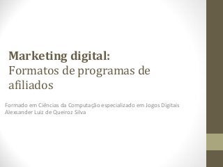 Marketing digital:
Formatos de programas de
afiliados
Formado em Ciências da Computação especializado em Jogos Digitais
Alexsander Luiz de Queiroz Silva
 