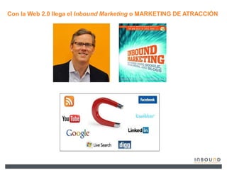Con la Web 2.0 llega el Inbound Marketing o MARKETING DE ATRACCIÓN
 