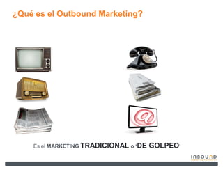 ¿Qué es el Outbound Marketing?




    Es el MARKETING TRADICIONAL o µDE   GOLPEO¶
 