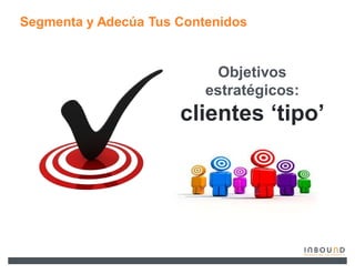 Segmenta y Adecúa Tus Contenidos


                            Objetivos
                          estratégicos:
                      clientes µtipo¶
 