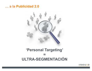 « a la Publicidad 2.0




            µPersonal Targeting¶
                     =
          ULTRA-SEGMENTACIÓN
                                   © 2008 Bates141
 