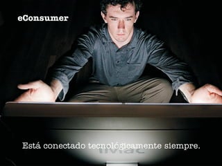 eConsumer




Está conectado tecnológicamente siempre.
 
