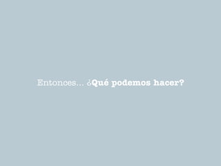 Entonces... ¿Qué podemos hacer?
 