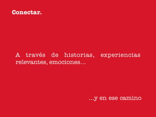 Conectar.




 A través de historias, experiencias
 relevantes, emociones...




                     ...y en ese camino
 
