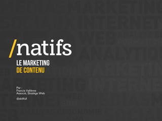LE marketing
de contenu
Par :
Francis Vallières
Associé, Stratège Web
@skillfull

 