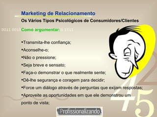 Marketing de Relacionamento Os Vários Tipos Psicológicos de Consumidores/Clientes <ul><li>Como argumentar: </li></ul><ul><...