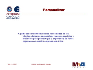 Personalizar A partir del conocimiento de las necesidades de los clientes, debemos personalizar nuestros servicios y productos para permitir que la experiencia de hacer negocios con nuestra empresa sea única. 