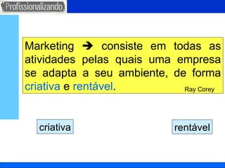 rentável Marketing    consiste em todas as atividades pelas quais uma empresa se adapta a seu ambiente, de forma  criativa  e  rentável . Ray Corey criativa 