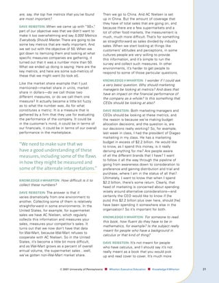 are, say, the top five metrics that you’ve found              Then we go to China. And AC Nielsen is set
are most important?                                           up in China. But the amount of coverage that
                                                              they have of total sales that are going on, and
dAve reIbsteIn: When we came up with “50+,
                                         ”                    because there are a few supermarkets and a
part of our objective was that we didn’t want to              lot of other food markets, the measurement is
make it too overwhelming and say 5,000 Metrics                much, much more difficult. That’s for something
Everybody Should Master. There are going to be                as straightforward as sales divided by industry
some key metrics that are really important. And               sales. When we start looking at things like
we set out with the objective of 50. When we                  customers’ attitudes and perceptions, in some
got down to itemizing them and looking at what                cultures people are very willing to provide
specific measures companies are gathering, it                 this information, and it’s simple to run the
turned out that it was a number more than 50.                 survey and collect such measures. In other
What we ended up doing is saying: Here are the                environments, it’s harder to get people to
key metrics, and here are some sub-metrics of                 respond to some of those particular questions.
these that we might want [to look at].
                                                              knowledge@whArton: I wonder if I could ask
Like the market share example that I just                     a very basic question. Why should marketing
mentioned—market share in units, market                       managers be looking at metrics? And does that
share in dollars—do we call those two                         have an impact on the financial performance of
different measures, or do we call them one                    the company as a whole? Is this something that
measure? It actually became a little bit fuzzy                CEOs should be looking at also?
as to what the number was. As for what
constitutes a metric: It is a measure that is                 dAve reIbsteIn: Both marketing managers and
gathered by a firm that they use for evaluating               CEOs should be looking at these metrics, and
the performance of the company. It could be                   the reason is because we’re making budget
in the customer’s mind, it could be in terms of               allocation decisions; and the question is, are
our financials, it could be in terms of our overall           our decisions really working? So, for example,
performance in the marketplace.                               last week in class, I had the president of Diageo
                                                              marketing in my class. He has a marketing
                                                              budget in excess of $2.2 billion. He would like
“We need to make sure that we                                 to know, as I spend this money, is it really
have a good understanding of these                            deriving anything for me? Are people aware
measures, including some of the flaws                         of all the different brands that I have? I want
                                                              to follow it all the way through the pipeline of
in how they might be measured and                             going from awareness down to consideration to
some of the alternate interpretations.”                       preference and gaining distribution and trial and
                                                              purchase; where I am in the status of all that?
                                                              Ultimately, I want to know that when I spend
knowledge@whArton: How difficult is it to
                                                              $2.2 billion, there’s some return. Clearly, that
collect these numbers?
                                                              head of marketing is concerned about spending
dAve reIbsteIn: The answer is that it                         wisely around alternative considerations—and
varies dramatically from one environment to                   certainly the CEO would like to know if [he
another. Collecting some of them is relatively                puts] this $2.2 billion plus over here, should [he]
straightforward in some environments. In the                  have been spending it somewhere else in the
United States, for example, for supermarket                   organization? So it’s important for both.
sales we have AC Nielsen, which regularly
                                                              knowledge@whArton: For someone to read
collects this information and measures your
                                                              this book, how fluent do they have to be in
sales, measures your competitor’s sales. It
                                                              mathematics, for example? Is the subject really
turns out that we now don’t have that data
                                                              meant for people who have a background in
for Wal-Mart, because Wal-Mart refuses to
                                                              calculus or that kind of thing?
cooperate with AC Nielsen. So in the United
States, it’s become a little bit more difficult,              dAve reIbsteIn: It’s not meant for people
and as Wal-Mart grows as a percent of overall                 who have calculus, and I should say it’s not
annual volume, the supermarket sales…well,                    really meant as a book that you would pick
we’ve gotten non-Wal-Mart market share.                       up and read cover to cover. It’s much more


                          ©	007	University	of	Pennsylvania    ■		 Wharton	Executive	Education ■		 Knowledge@Wharton   1
 