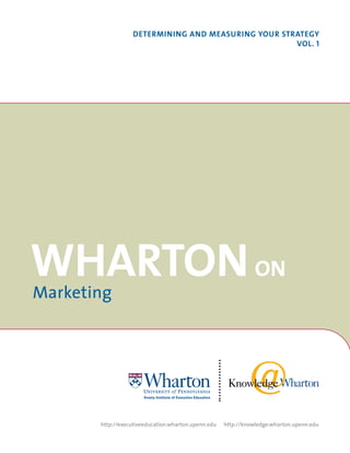 Determining anD measuring Your strategY
                                                    VoL. 1




Wharton on
Marketing




       http://executiveeducation.wharton.upenn.edu   http://knowledge.wharton.upenn.edu
 
