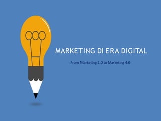 MARKETING DI ERA DIGITAL
From Marketing 1.0 to Marketing 4.0
 