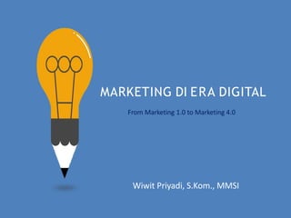 MARKETING DI ERA DIGITAL
From Marketing 1.0 to Marketing 4.0
Wiwit Priyadi, S.Kom., MMSI
 