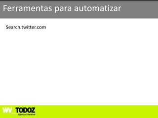 Ferramentas para automatizar
Search.twitter.com
 