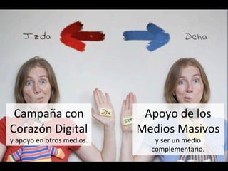 Campaña	
  con	
  
Corazón	
  Digital	
  
y	
  apoyo	
  en	
  otros	
  medios.	
  
Apoyo	
  de	
  los	
  
Medios	
  Masivos	
  
y	
  ser	
  un	
  medio	
  
complementario.	
  
 