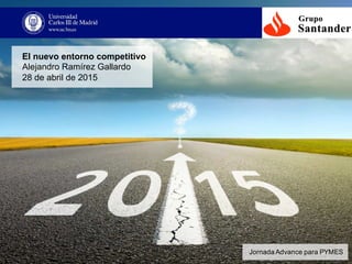El  nuevo  entorno  competitivo
Alejandro  Ramírez Gallardo
28  de  abril  de  2015
Jornada  Advance para  PYMES
 