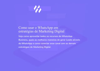 Como usar o WhatsApp em
estratégias de Marketing Digital
Veja como aproveitar todos os recursos do WhatsApp
Business, quais as melhores maneiras de gerar Leads através
do WhatsApp e como conectar esse canal com as demais
estratégias de Marketing Digital.
 