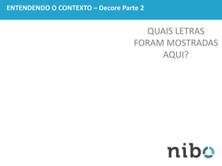 ENTENDENDO O CONTEXTO – Decore Parte 2
QUAIS LETRAS
FORAM MOSTRADAS
AQUI?
 