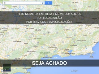 SEJA ACHADO
PELO NOME DA EMPRESA E NOME DOS SÓCIOS
POR LOCALIZAÇÃO
POR SERVIÇOS E ESPECIALIZAÇÕES
 