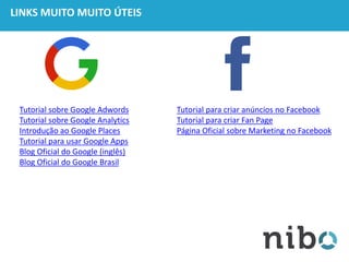 LINKS MUITO MUITO ÚTEIS
Tutorial sobre Google Adwords
Tutorial sobre Google Analytics
Introdução ao Google Places
Tutorial para usar Google Apps
Blog Oficial do Google (inglês)
Blog Oficial do Google Brasil
Tutorial para criar anúncios no Facebook
Tutorial para criar Fan Page
Página Oficial sobre Marketing no Facebook
 