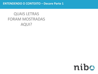 ENTENDENDO O CONTEXTO – Decore Parte 1
QUAIS LETRAS
FORAM MOSTRADAS
AQUI?
 
