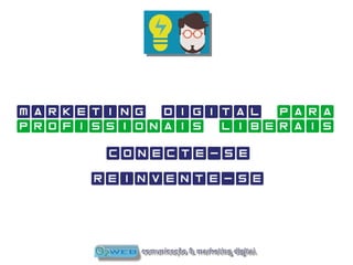 marketing digital para
profissionais liberais
conecte-se
reinvente-se
 