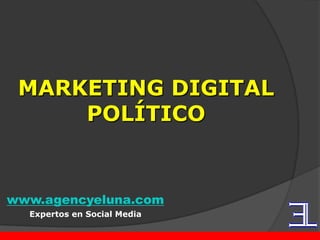 www.agencyeluna.com
Expertos en Social Media
MARKETING DIGITAL
POLÍTICO
 