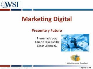 Marketing DigitalPresente y Futuro Presentadopor: Alberto Díaz Padilla Cesar Lozano G.  Digital Marketing Consultant Agosto 17 ‘10 