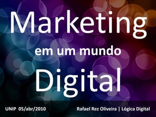 Marketing
           em um mundo

           Digital
UNIP 05/abr/2010   Rafael Rez Oliveira | Lógica Digital
 