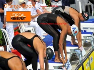 Orange Sport
Présentation Sup de Pub
Le cas : L’OREAL
 