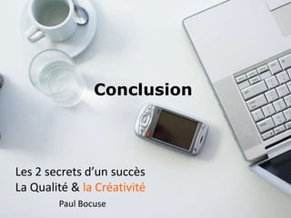 Conclusion
Les 2 secrets d’un succès
La Qualité & la Créativité
Paul Bocuse
 